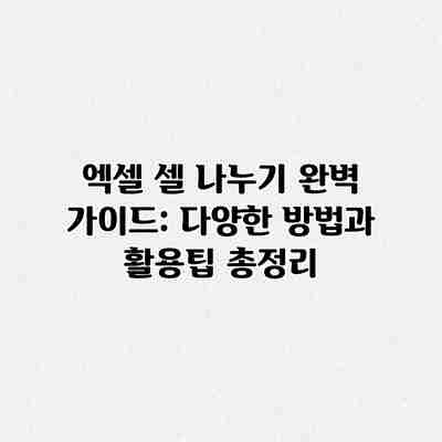 엑셀 셀 나누기 완벽 가이드: 다양한 방법과 활용팁 총정리