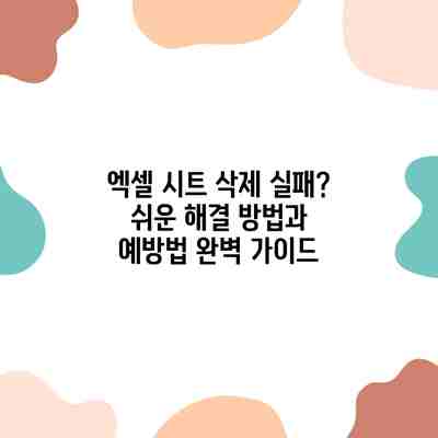 엑셀 시트 삭제 실패? 쉬운 해결 방법과 예방법 완벽 가이드