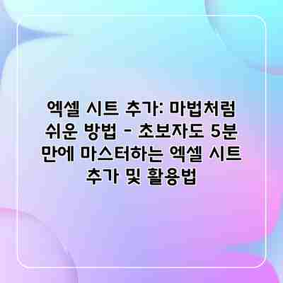 엑셀 시트 추가: 마법처럼 쉬운 방법 – 초보자도 5분 만에 마스터하는 엑셀 시트 추가 및 활용법