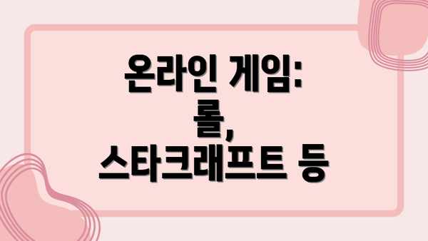 온라인 게임: 롤, 스타크래프트 등