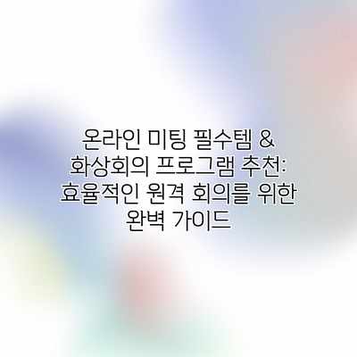 온라인 미팅 필수템 & 화상회의 프로그램 추천: 효율적인 원격 회의를 위한 완벽 가이드 온라인 미팅 필수템 & 화상회의 프로그램 추천: 효율적인 원격 회의를 위한 완벽 가이드
