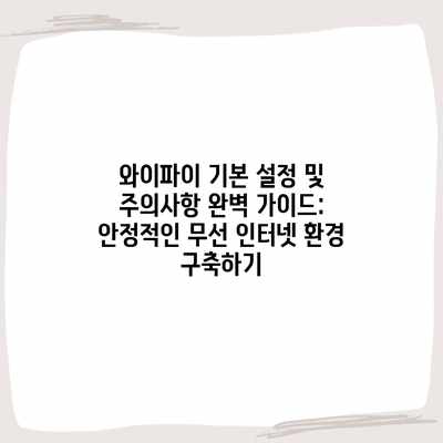 와이파이 기본 설정 및 주의사항 완벽 가이드: 안정적인 무선 인터넷 환경 구축하기 와이파이 기본 설정 및 주의사항 완벽 가이드: 안정적인 무선 인터넷 환경 구축하기