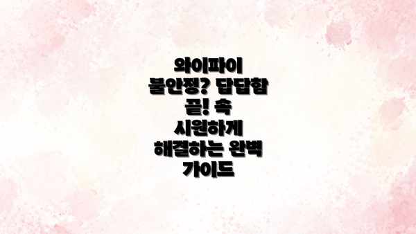 와이파이 불안정? 답답함 끝! 속 시원하게 해결하는 완벽 가이드