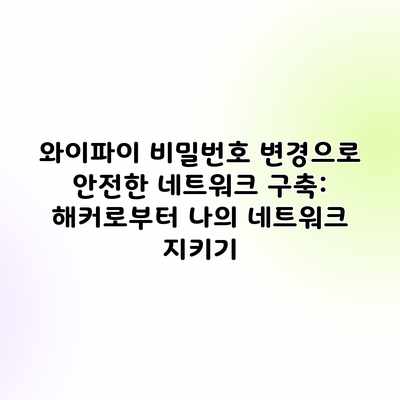 와이파이 비밀번호 변경으로 안전한 네트워크 구축: 해커로부터 나의 네트워크 지키기