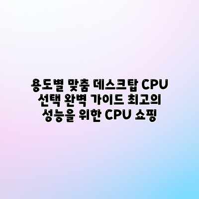 용도별 맞춤 데스크탑 CPU 선택 완벽 가이드: 최고의 성능을 위한 CPU 쇼핑