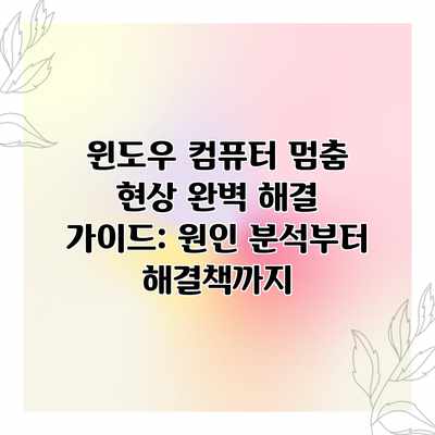 윈도우 컴퓨터 멈춤 현상 완벽 해결 가이드: 원인 분석부터 해결책까지 윈도우 컴퓨터 멈춤 현상 완벽 해결 가이드: 원인 분석부터 해결책까지