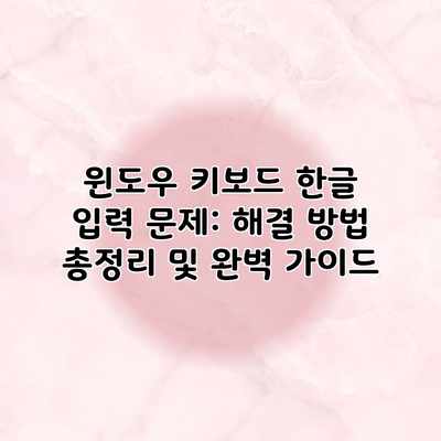 윈도우 키보드 한글 입력 문제: 해결 방법 총정리 및 완벽 가이드 윈도우 키보드 한글 입력 문제: 해결 방법 총정리 및 완벽 가이드