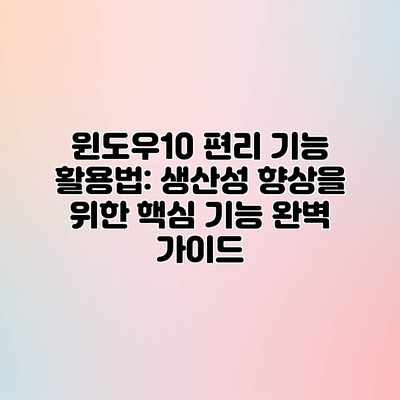 윈도우10 편리 기능 활용법: 생산성 향상을 위한 핵심 기능 완벽 가이드 윈도우10 편리 기능 활용법: 생산성 향상을 위한 핵심 기능 완벽 가이드