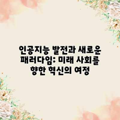 인공지능 발전과 새로운 패러다임: 미래 사회를 향한 혁신의 여정 인공지능 발전과 새로운 패러다임: 미래 사회를 향한 혁신의 여정