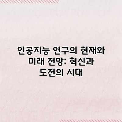 인공지능 연구의 현재와 미래 전망: 혁신과 도전의 시대 인공지능 연구의 현재와 미래 전망: 혁신과 도전의 시대