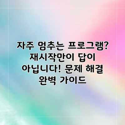 자주 멈추는 프로그램? 재시작만이 답이 아닙니다! 문제 해결 완벽 가이드