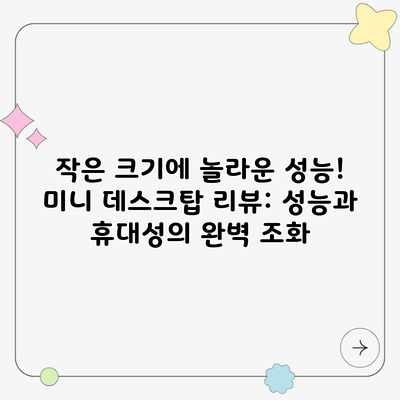작은 크기에 놀라운 성능! 미니 데스크탑 리뷰: 성능과 휴대성의 완벽 조화