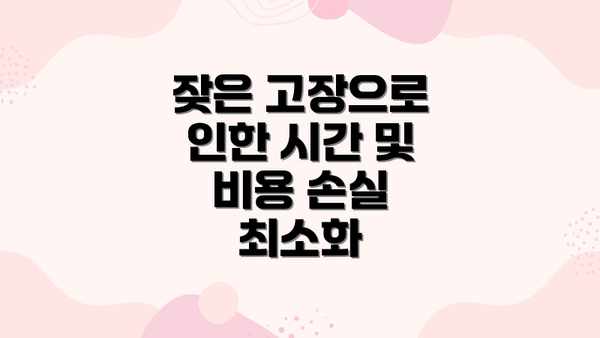 잦은 고장으로 인한 시간 및 비용 손실 최소화