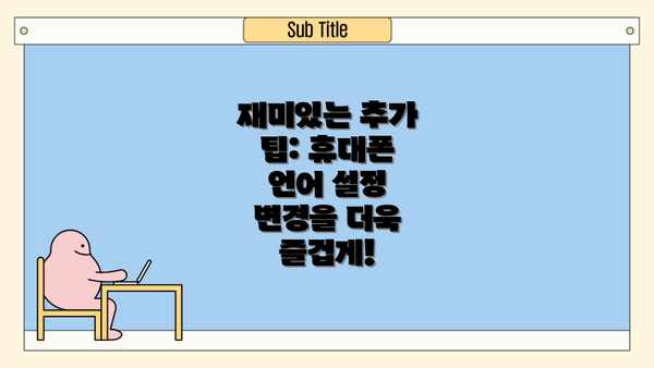 재미있는 추가 팁: 휴대폰 언어 설정 변경을 더욱 즐겁게!
