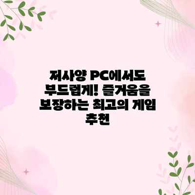저사양 PC에서도 부드럽게! 즐거움을 보장하는 최고의 게임 추천 저사양 PC에서도 부드럽게! 즐거움을 보장하는 최고의 게임 추천