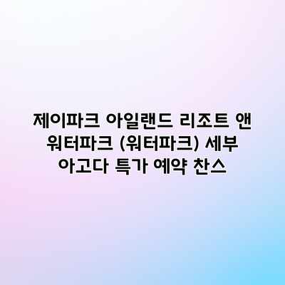 제이파크 아일랜드 리조트 앤 워터파크 (워터파크) 세부 아고다 특가 예약 찬스 제이파크 아일랜드 리조트 앤 워터파크 (워터파크) 세부 아고다 특가 예약 찬스