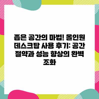 좁은 공간의 마법! 올인원 데스크탑 사용 후기: 공간 절약과 성능 향상의 완벽 조화 좁은 공간의 마법! 올인원 데스크탑 사용 후기: 공간 절약과 성능 향상의 완벽 조화