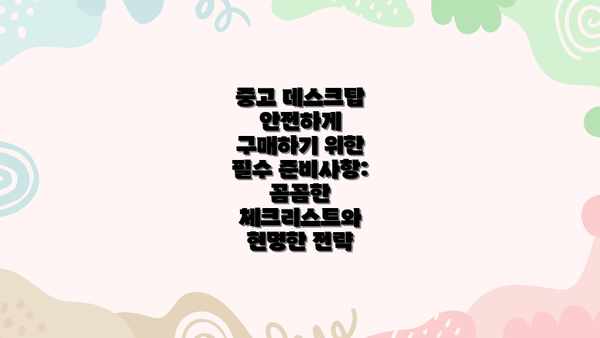 중고 데스크탑 안전하게 구매하기 위한 필수 준비사항: 꼼꼼한 체크리스트와 현명한 전략