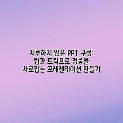 지루하지 않은 PPT 구성: 팁과 트릭으로 청중을 사로잡는 프레젠테이션 만들기 지루하지 않은 PPT 구성: 팁과 트릭으로 청중을 사로잡는 프레젠테이션 만들기