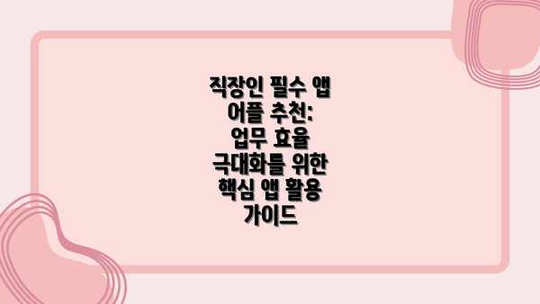 직장인 필수 앱 어플 추천: 업무 효율 극대화를 위한 핵심 앱 활용 가이드