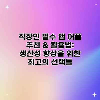 직장인 필수 앱 어플 추천 & 활용법: 생산성 향상을 위한 최고의 선택들 직장인 필수 앱 어플 추천 & 활용법: 생산성 향상을 위한 최고의 선택들