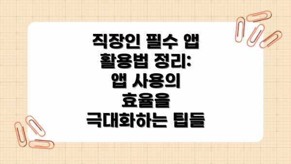 직장인 필수 앱 활용법 정리: 앱 사용의 효율을 극대화하는 팁들