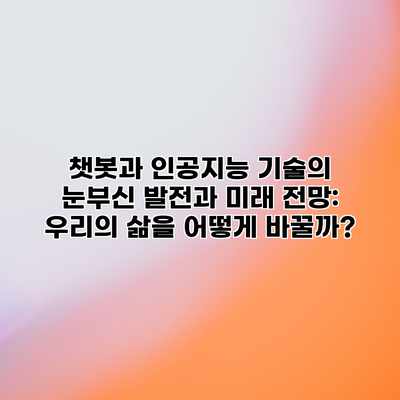 챗봇과 인공지능 기술의 눈부신 발전과 미래 전망: 우리의 삶을 어떻게 바꿀까? 챗봇과 인공지능 기술의 눈부신 발전과 미래 전망: 우리의 삶을 어떻게 바꿀까?