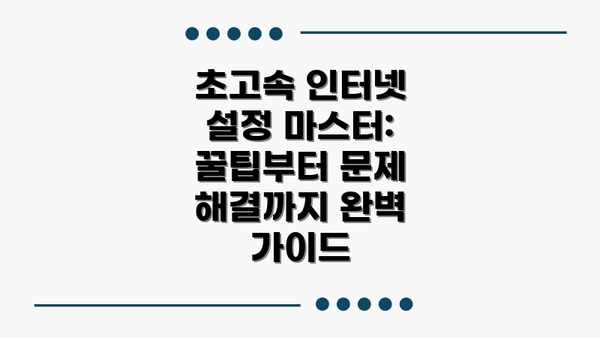 초고속 인터넷 설정 마스터: 꿀팁부터 문제 해결까지 완벽 가이드