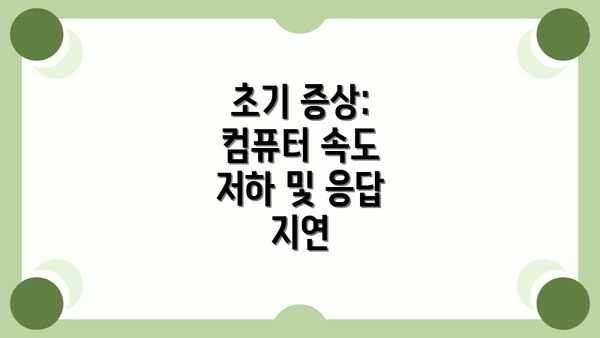 초기 증상: 컴퓨터 속도 저하 및 응답 지연