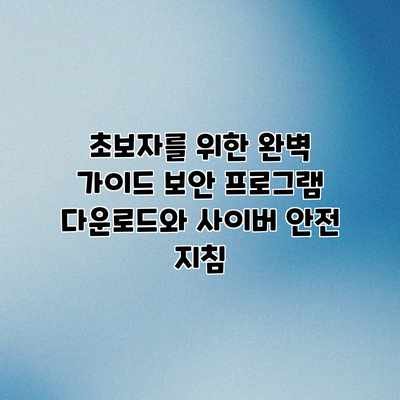 초보자를 위한 완벽 가이드: 보안 프로그램 다운로드와 사이버 안전 지침 초보자를 위한 완벽 가이드: 보안 프로그램 다운로드와 사이버 안전 지침