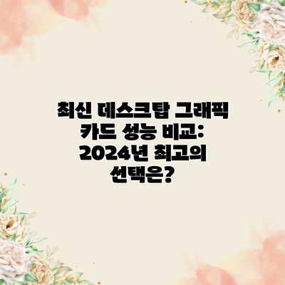 최신 데스크탑 그래픽 카드 성능 비교: 2024년 최고의 선택은? 최신 데스크탑 그래픽 카드 성능 비교: 2024년 최고의 선택은?