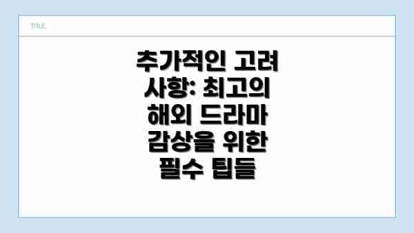 추가적인 고려 사항: 최고의 해외 드라마 감상을 위한 필수 팁들