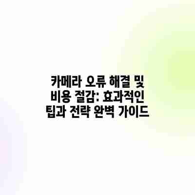 카메라 오류 해결 및 비용 절감: 효과적인 팁과 전략 완벽 가이드