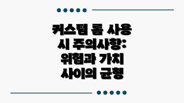 커스텀 롬 사용 시 주의사항: 위험과 가치 사이의 균형