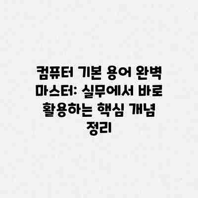 컴퓨터 기본 용어 완벽 마스터: 실무에서 바로 활용하는 핵심 개념 정리 컴퓨터 기본 용어 완벽 마스터: 실무에서 바로 활용하는 핵심 개념 정리