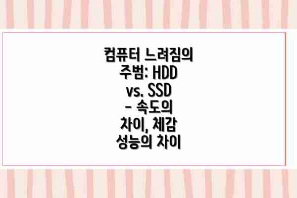 컴퓨터 느려짐의 주범: HDD vs. SSD - 속도의 차이, 체감 성능의 차이