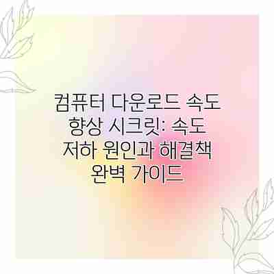 컴퓨터 다운로드 속도 향상 시크릿: 속도 저하 원인과 해결책 완벽 가이드 컴퓨터 다운로드 속도 향상 시크릿: 속도 저하 원인과 해결책 완벽 가이드