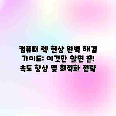 컴퓨터 렉 현상 완벽 해결 가이드: 이것만 알면 끝! 속도 향상 및 최적화 전략