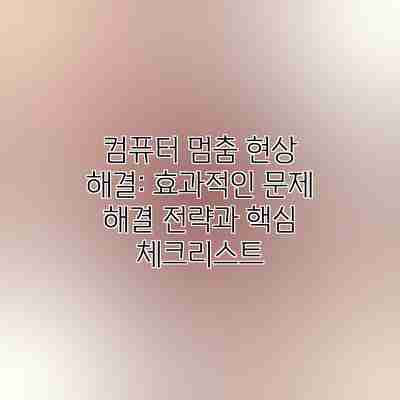 컴퓨터 멈춤 현상 해결: 효과적인 문제 해결 전략과 핵심 체크리스트