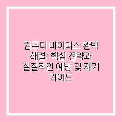 컴퓨터 바이러스 완벽 해결: 핵심 전략과 실질적인 예방 및 제거 가이드 컴퓨터 바이러스 완벽 해결: 핵심 전략과 실질적인 예방 및 제거 가이드