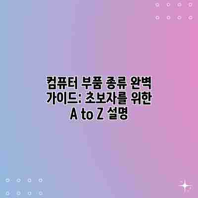 컴퓨터 부품 종류 완벽 가이드: 초보자를 위한 A to Z 설명 컴퓨터 부품 종류 완벽 가이드: 초보자를 위한 A to Z 설명