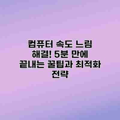 컴퓨터 속도 느림 해결! 5분 만에 끝내는 꿀팁과 최적화 전략 컴퓨터 속도 느림 해결! 5분 만에 끝내는 꿀팁과 최적화 전략