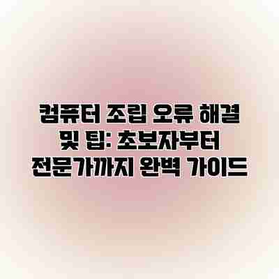 컴퓨터 조립 오류 해결 및 팁: 초보자부터 전문가까지 완벽 가이드
