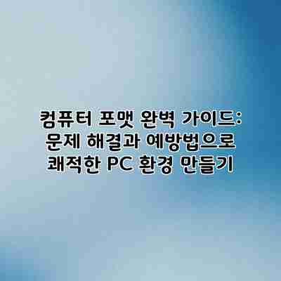 컴퓨터 포맷 완벽 가이드: 문제 해결과 예방법으로 쾌적한 PC 환경 만들기 컴퓨터 포맷 완벽 가이드: 문제 해결과 예방법으로 쾌적한 PC 환경 만들기