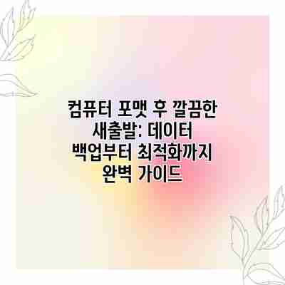 컴퓨터 포맷 후 깔끔한 새출발: 데이터 백업부터 최적화까지 완벽 가이드