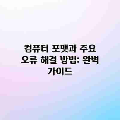 컴퓨터 포맷과 주요 오류 해결 방법: 완벽 가이드 컴퓨터 포맷과 주요 오류 해결 방법: 완벽 가이드