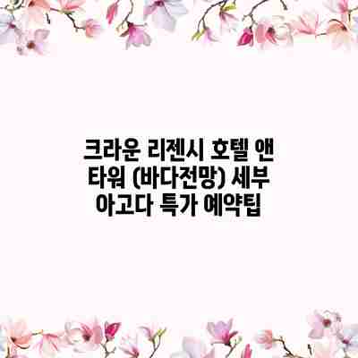크라운 리젠시 호텔 앤 타워 (바다전망) 세부 아고다 특가 예약팁 크라운 리젠시 호텔 앤 타워 (바다전망) 세부 아고다 특가 예약팁