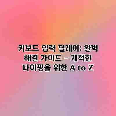 키보드 입력 딜레이: 완벽 해결 가이드 – 쾌적한 타이핑을 위한 A to Z