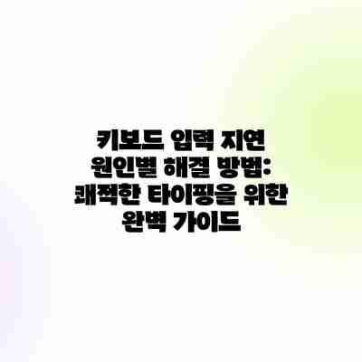 키보드 입력 지연 원인별 해결 방법: 쾌적한 타이핑을 위한 완벽 가이드
