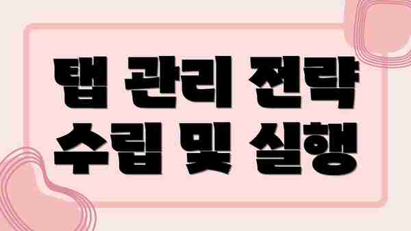 탭 관리 전략 수립 및 실행